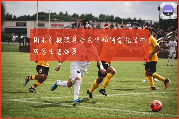 国米引援预算告急买帕斯需先清理阵容出售球员