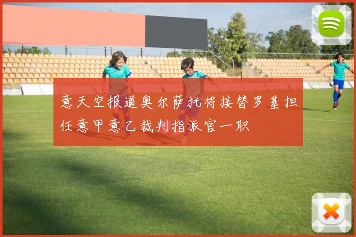意天空报道奥尔萨托将接替罗基担任意甲意乙裁判指派官一职