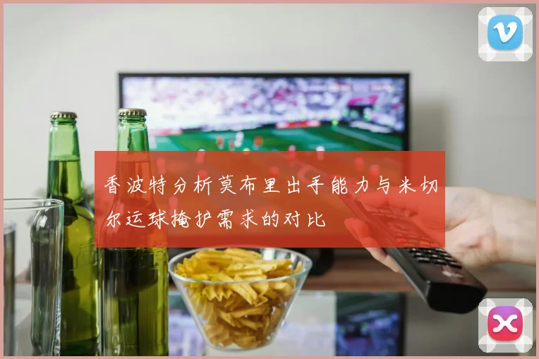 香波特分析莫布里出手能力与米切尔运球掩护需求的对比