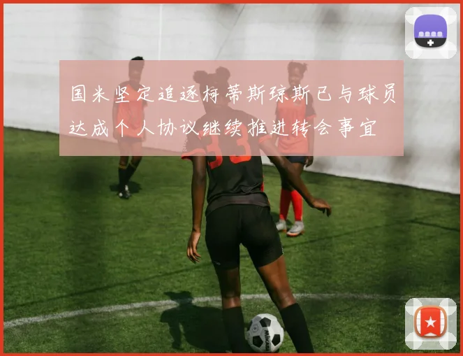 国米坚定追逐柯蒂斯琼斯已与球员达成个人协议继续推进转会事宜