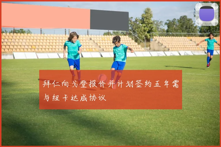 拜仁向戈登报价并计划签约五年需与纽卡达成协议
