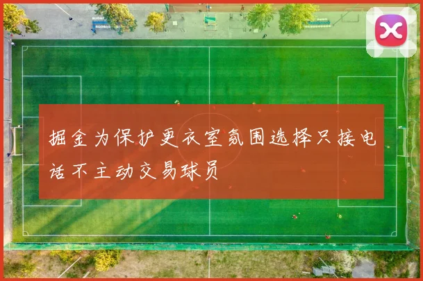 掘金为保护更衣室氛围选择只接电话不主动交易球员