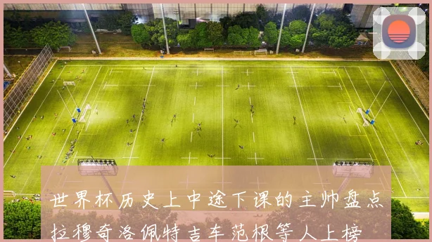 世界杯历史上中途下课的主帅盘点拉穆奇洛佩特吉车范根等人上榜